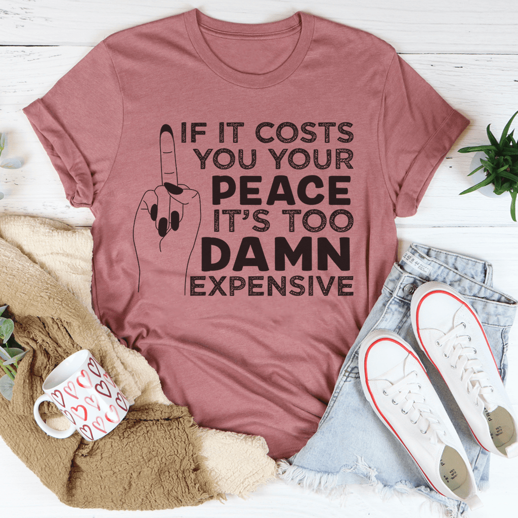 If It Costs Your Peace Is Too Damn Expensive T-Shirt