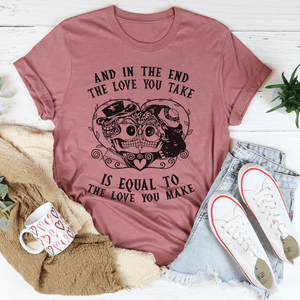 The Love You Take Is Equal To The Love You Make T-Shirt