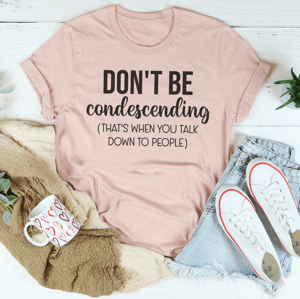 Don't Be Condescending T-Shirt