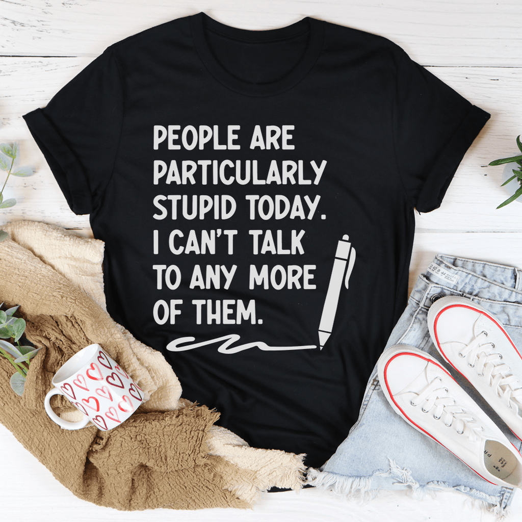People Are Particularly Stupid Today T-Shirt
