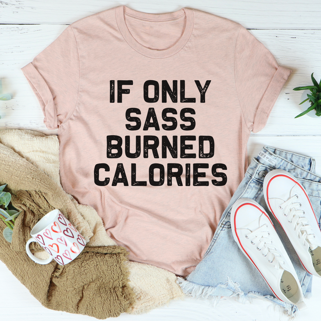 If Only Sass Burned Calories T-Shirt