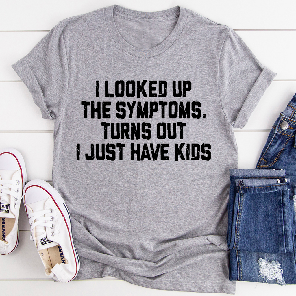 I Looked Up My Symptoms Turns Out I Just Have Kids T-Shirt