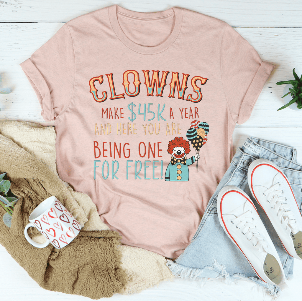 Clowns Make 45K A Year And Here You Are Being One For Free T-Shirt