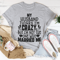 My Husband Thinks I'm Crazy T-Shirt