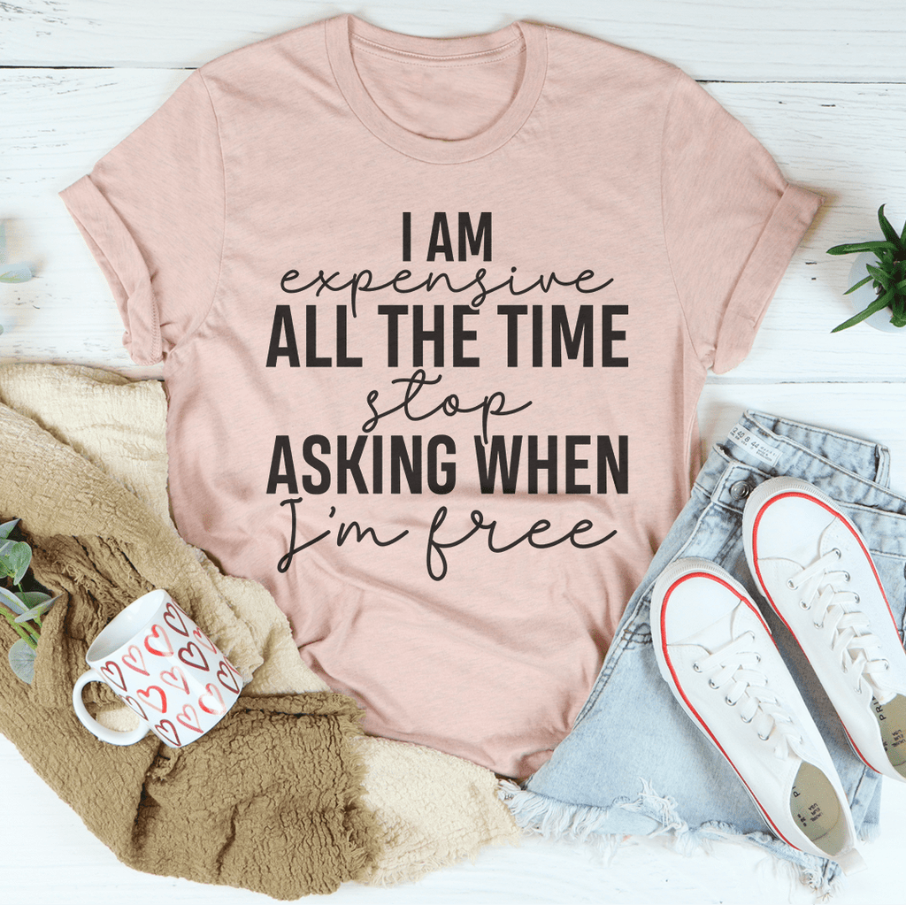 I Am Expensive All The Time Stop Asking When I'm Free T-Shirt