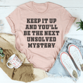 Keep It Up And You'll Be The Next Unsolved Mystery T-Shirt