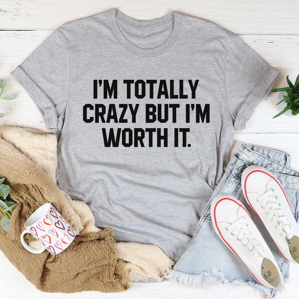 I'm Totally Crazy But I'm Worth It T-Shirt