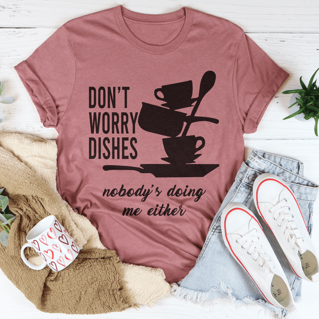 Don't Worry Dishes Nobody's Doing Me Either T-Shirt