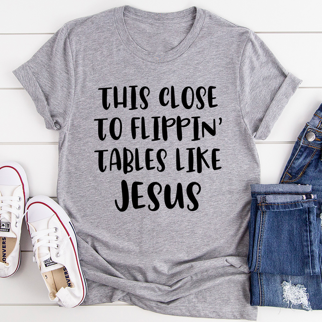 This Close to Flippin' Tables Like Jesus T-Shirt
